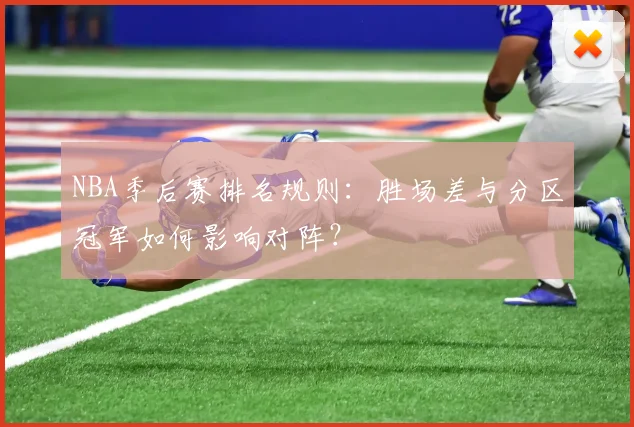 NBA季后赛排名规则：胜场差与分区冠军如何影响对阵？