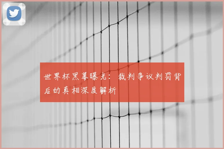 世界杯黑幕曝光：裁判争议判罚背后的真相深度解析