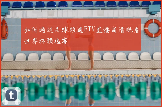 如何通过足球频道FTV直播高清观看世界杯预选赛
