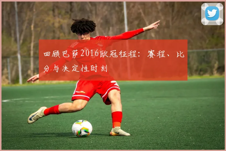 回顾巴萨2016欧冠征程：赛程、比分与决定性时刻