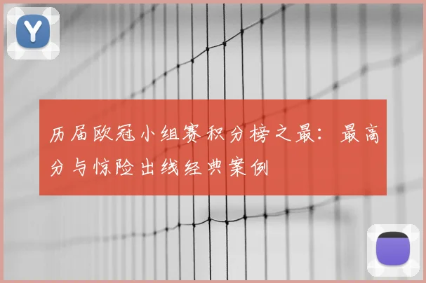 历届欧冠小组赛积分榜之最：最高分与惊险出线经典案例