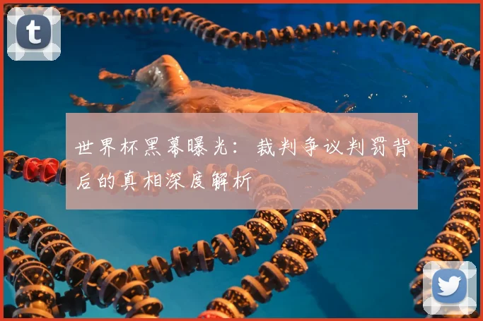 世界杯黑幕曝光：裁判争议判罚背后的真相深度解析