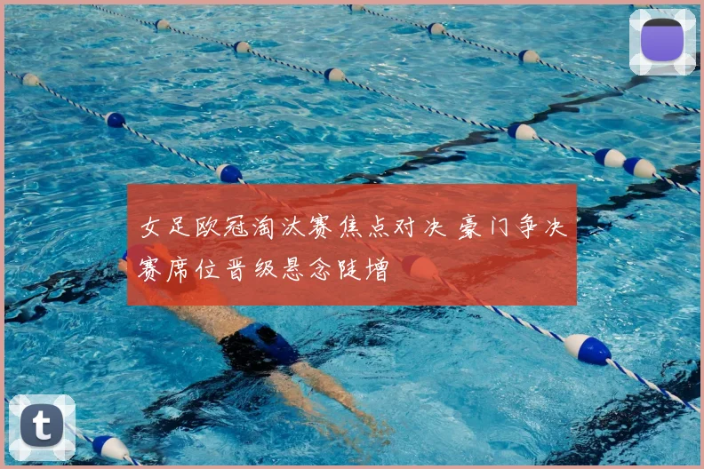 女足欧冠淘汰赛焦点对决 豪门争决赛席位晋级悬念陡增