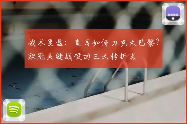 战术复盘：皇马如何力克大巴黎？欧冠关键战役的三大转折点