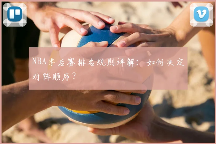 NBA季后赛排名规则详解：如何决定对阵顺序？