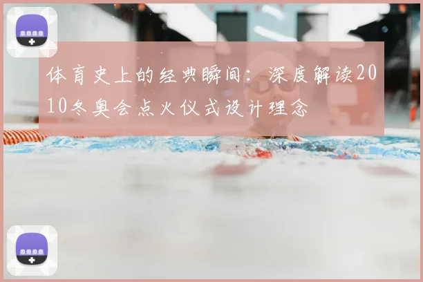 体育史上的经典瞬间：深度解读2010冬奥会点火仪式设计理念