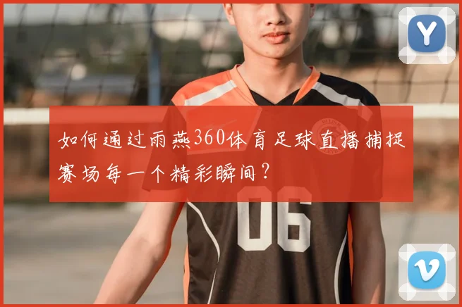如何通过雨燕360体育足球直播捕捉赛场每一个精彩瞬间？